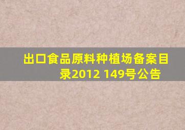 出口食品原料种植场备案目录2012 149号公告